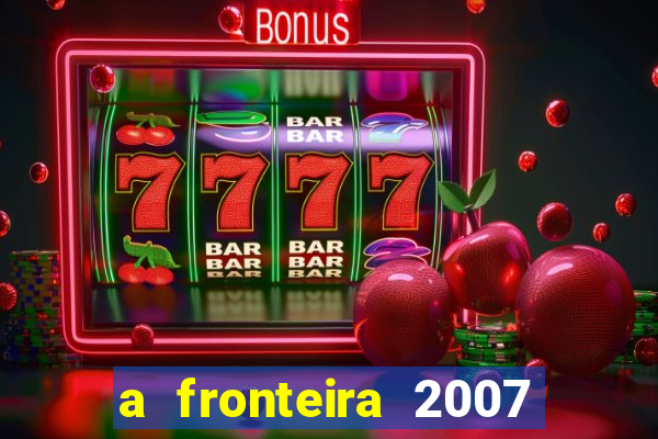 a fronteira 2007 filme completo dublado